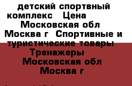 детский спортвный комплекс › Цена ­ 6 000 - Московская обл., Москва г. Спортивные и туристические товары » Тренажеры   . Московская обл.,Москва г.